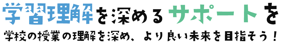 学習理解を深めるサポートを学校の授業の理解を深め、より良い未来を目指そう！